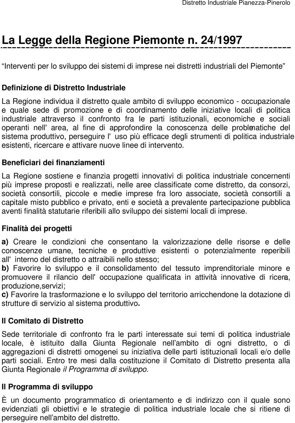 economico - occupazionale e quale sede di promozione e di coordinamento delle iniziative locali di politica industriale attraverso il confronto fra le parti istituzionali, economiche e sociali