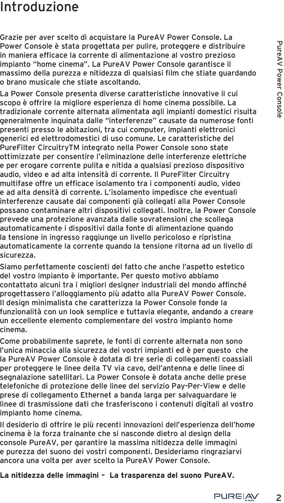 La garantisce il massimo della purezza e nitidezza di qualsiasi film che stiate guardando o brano musicale che stiate ascoltando.