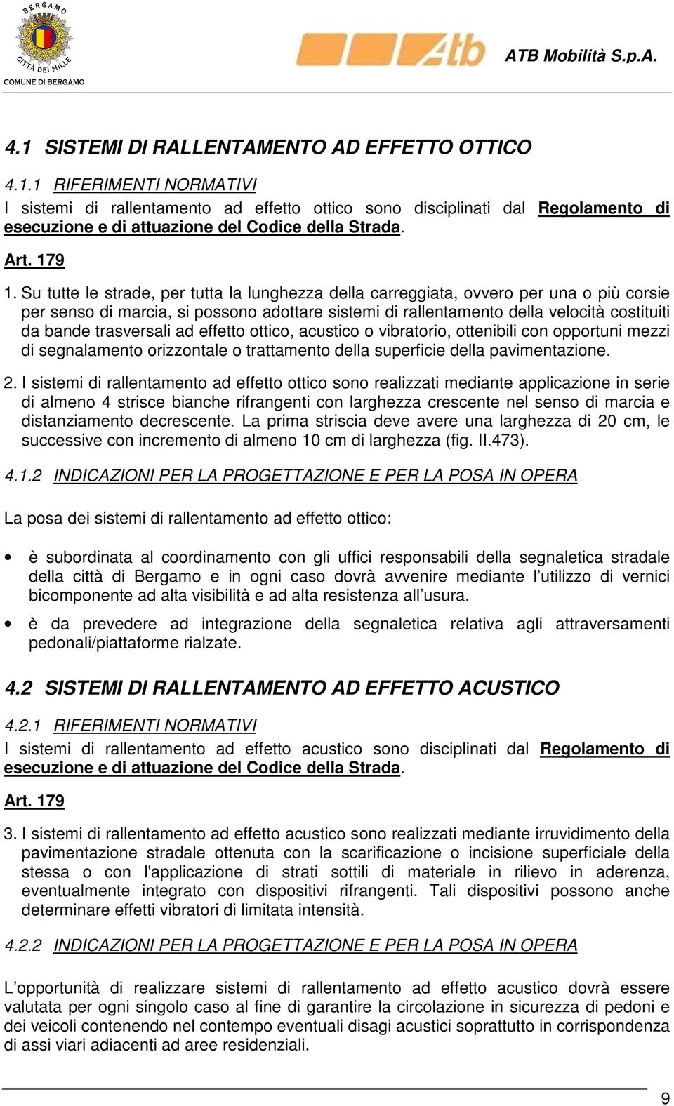 Su tutte le strade, per tutta la lunghezza della carreggiata, ovvero per una o più corsie per senso di marcia, si possono adottare sistemi di rallentamento della velocità costituiti da bande