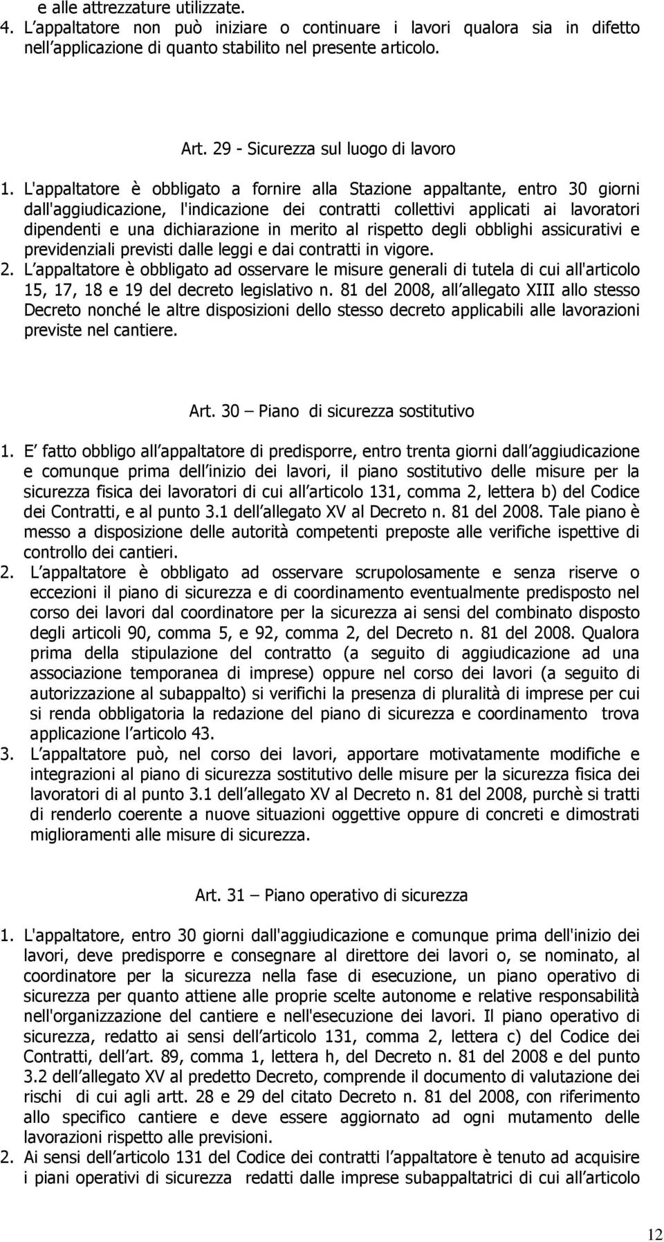 L'appaltatore è obbligato a fornire alla Stazione appaltante, entro 30 giorni dall'aggiudicazione, l'indicazione dei contratti collettivi applicati ai lavoratori dipendenti e una dichiarazione in