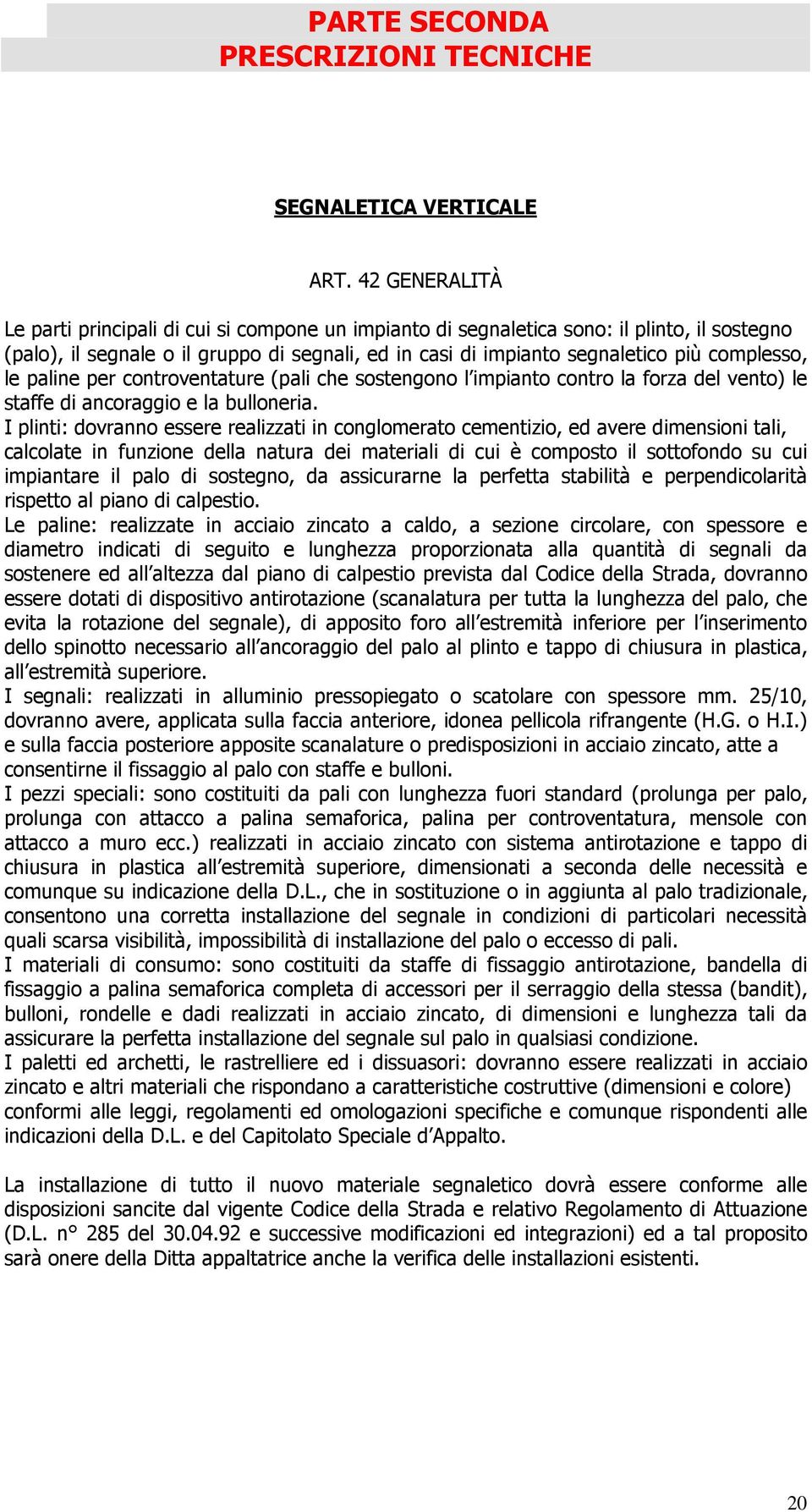 complesso, le paline per controventature (pali che sostengono l impianto contro la forza del vento) le staffe di ancoraggio e la bulloneria.