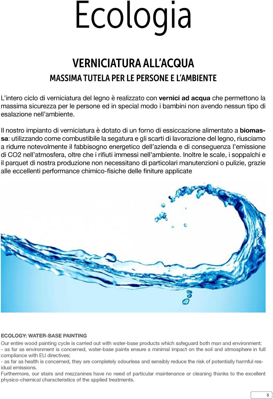 Il nostro impianto di verniciatura è dotato di un forno di essiccazione alimentato a biomassa: utilizzando come combustibile la segatura e gli scarti di lavorazione del legno, riusciamo a ridurre