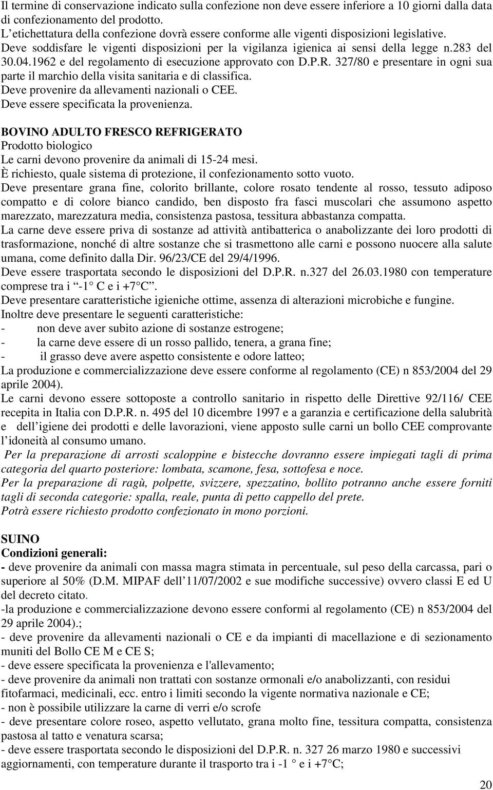 1962 e del regolamento di esecuzione approvato con D.P.R. 327/80 e presentare in ogni sua parte il marchio della visita sanitaria e di classifica. Deve provenire da allevamenti nazionali o CEE.