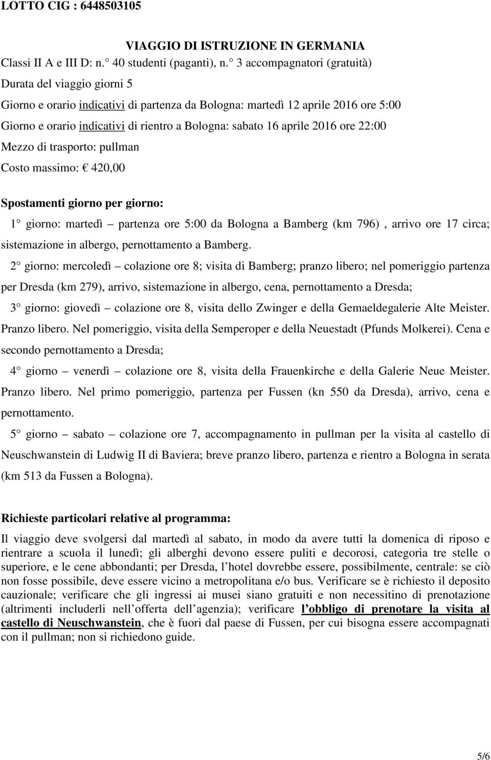 aprile 2016 ore 22:00 Mezzo di trasporto: pullman Costo massimo: 420,00 Spostamenti giorno per giorno: 1 giorno: martedì partenza ore 5:00 da Bologna a Bamberg (km 796), arrivo ore 17 circa;