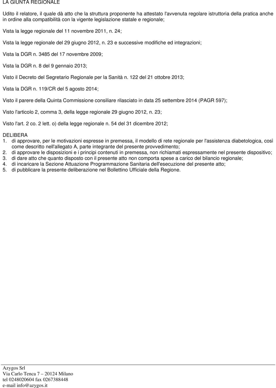 3485 del 17 novembre 2009; Vista la DGR n. 8 del 9 gennaio 2013; Visto il Decreto del Segretario Regionale per la Sanità n. 122 del 21 ottobre 2013; Vista la DGR n.