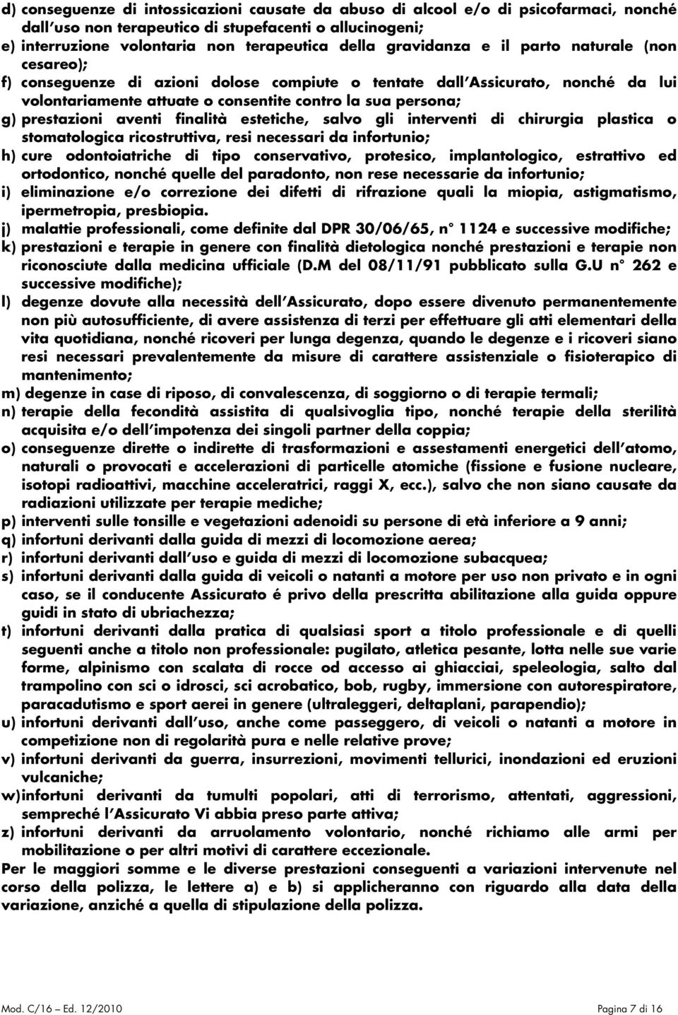 prestazioni aventi finalità estetiche, salvo gli interventi di chirurgia plastica o stomatologica ricostruttiva, resi necessari da infortunio; h) cure odontoiatriche di tipo conservativo, protesico,