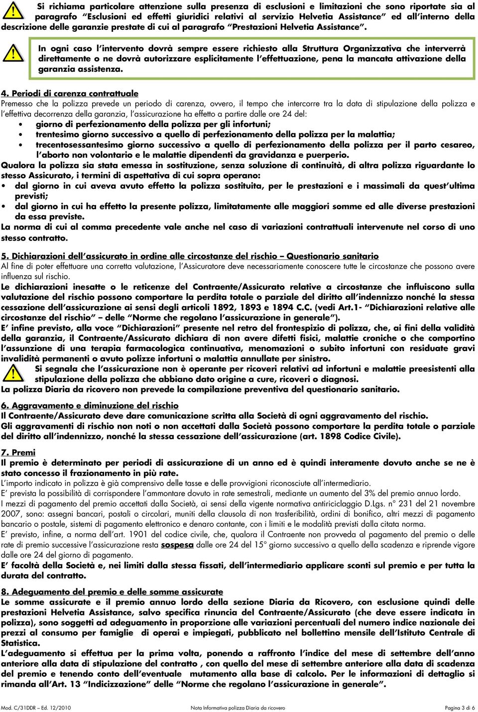 In ogni caso l intervento dovrà sempre essere richiesto alla Struttura Organizzativa che interverrà direttamente o ne dovrà autorizzare esplicitamente l effettuazione, pena la mancata attivazione