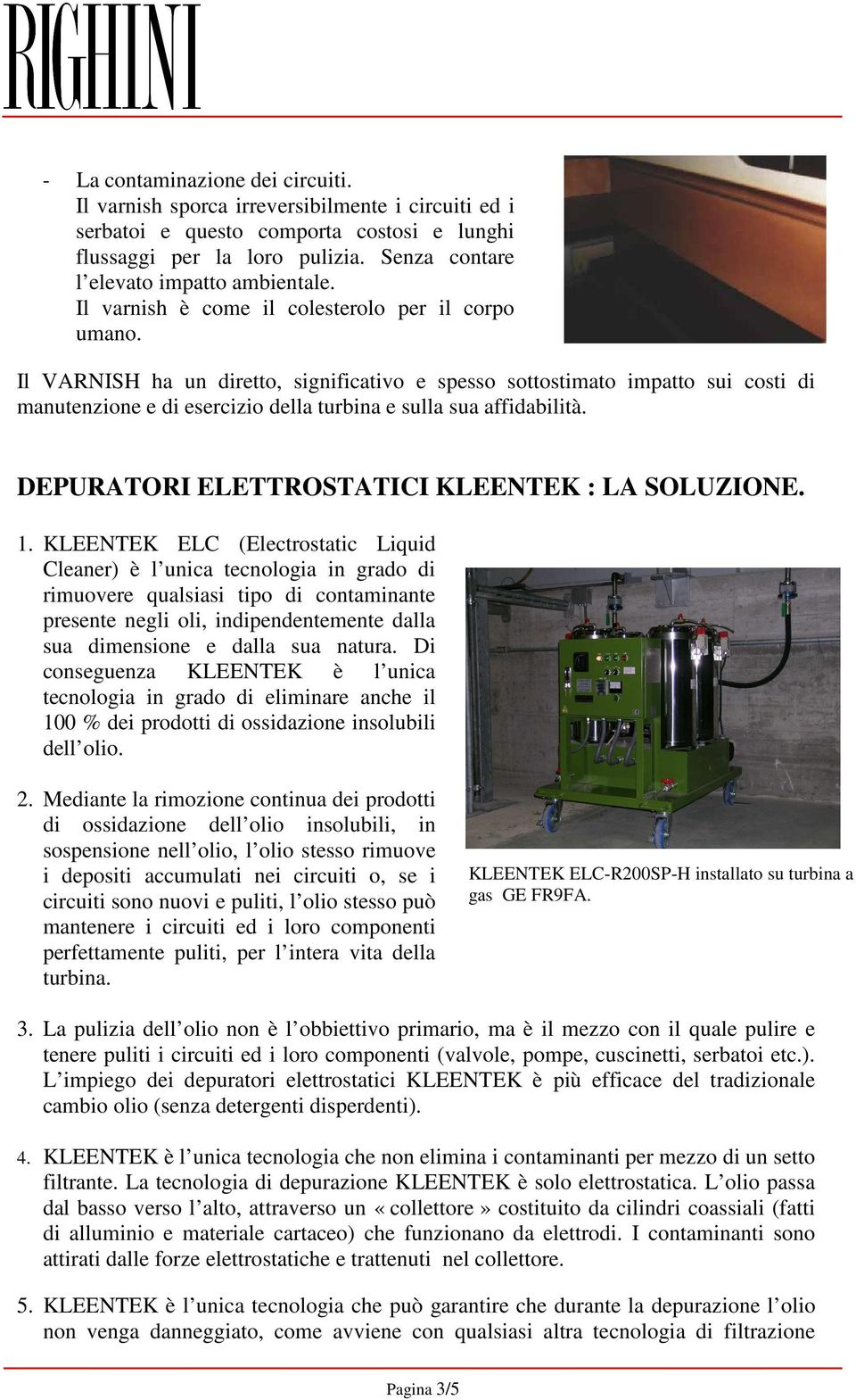 Il VARNISH ha un diretto, significativo e spesso sottostimato impatto sui costi di manutenzione e di esercizio della turbina e sulla sua affidabilità.