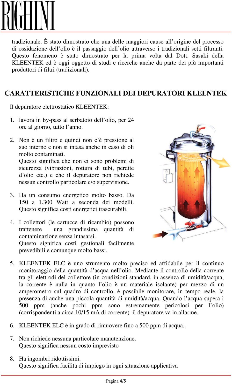 CARATTERISTICHE FUNZIONALI DEI DEPURATORI KLEENTEK Il depuratore elettrostatico KLEENTEK: 1. lavora in by-pass al serbatoio dell olio, per 24
