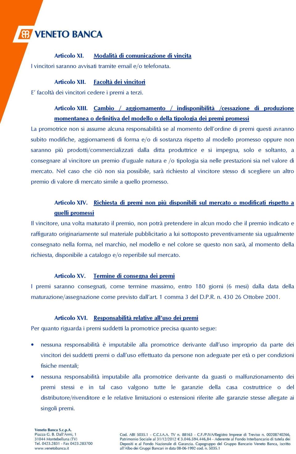 Cambio / aggiornamento / indisponibilità /cessazione di produzione momentanea o definitiva del modello o della tipologia dei premi promessi La promotrice non si assume alcuna responsabilità se al