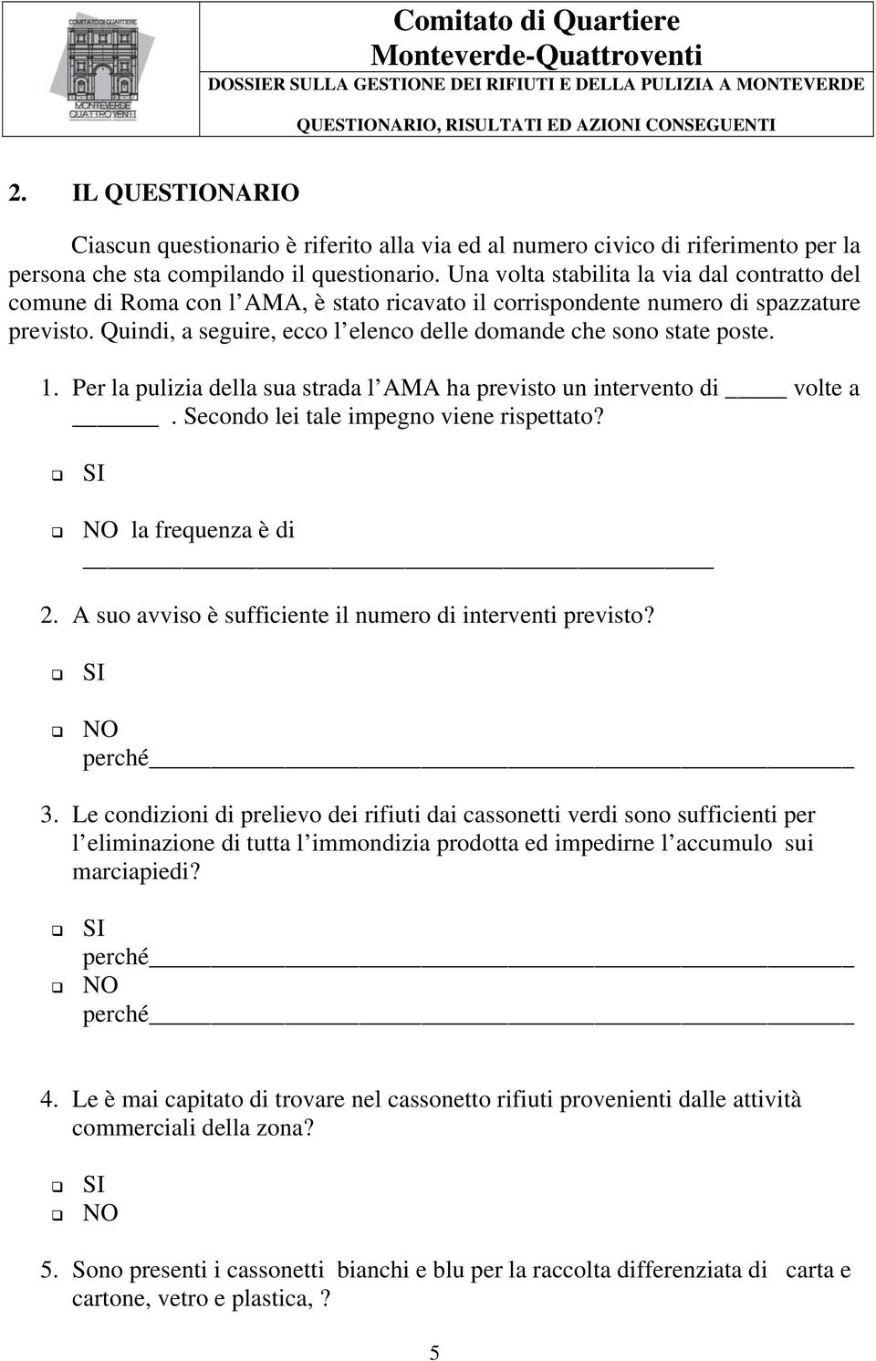 Quindi, a seguire, ecco l elenco delle domande che sono state poste.. Per la pulizia della sua strada l AMA ha previsto un intervento di volte a. Secondo lei tale impegno viene rispettato?