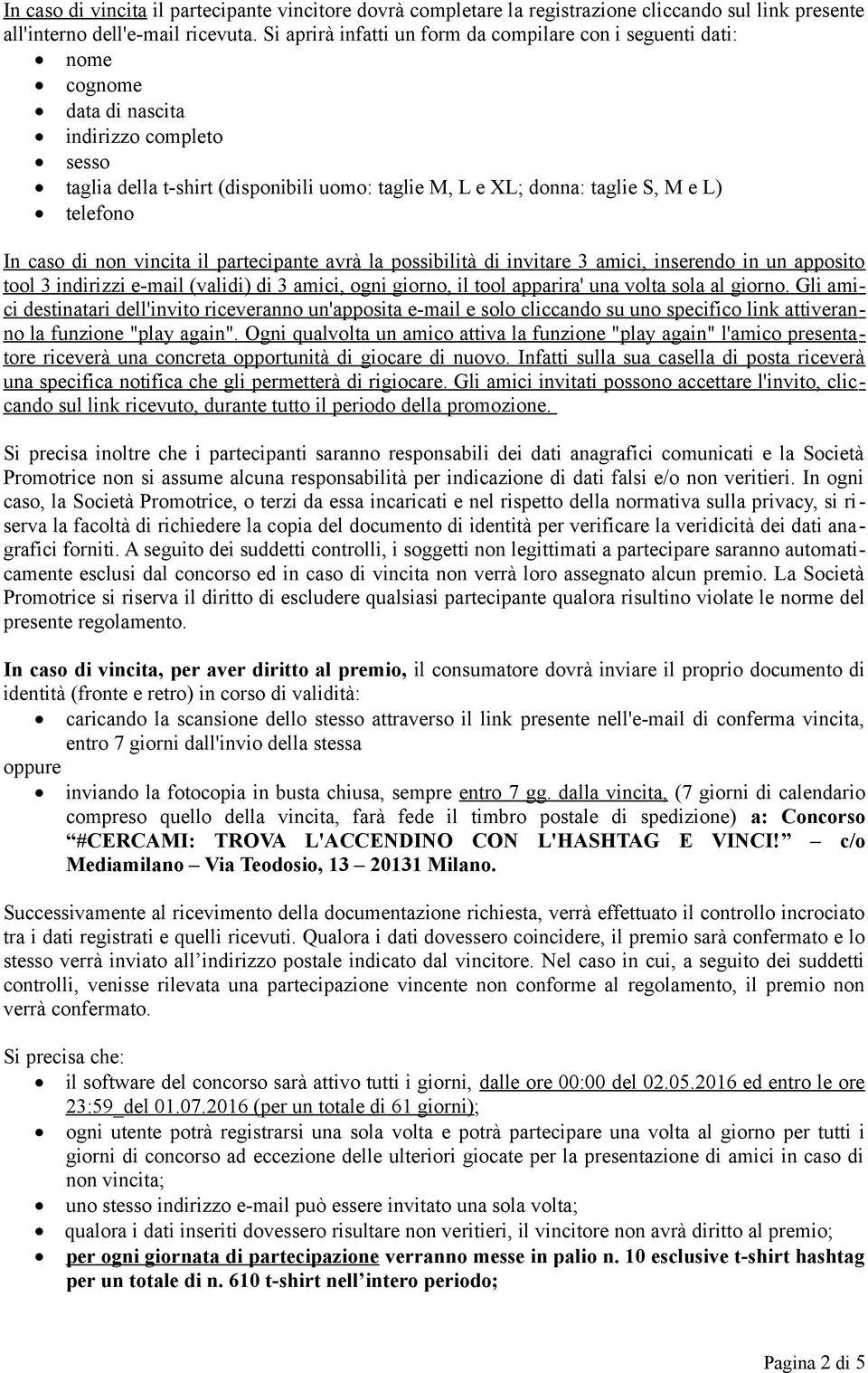 telefono In caso di non vincita il partecipante avrà la possibilità di invitare 3 amici, inserendo in un apposito tool 3 indirizzi e-mail (validi) di 3 amici, ogni giorno, il tool apparira' una volta