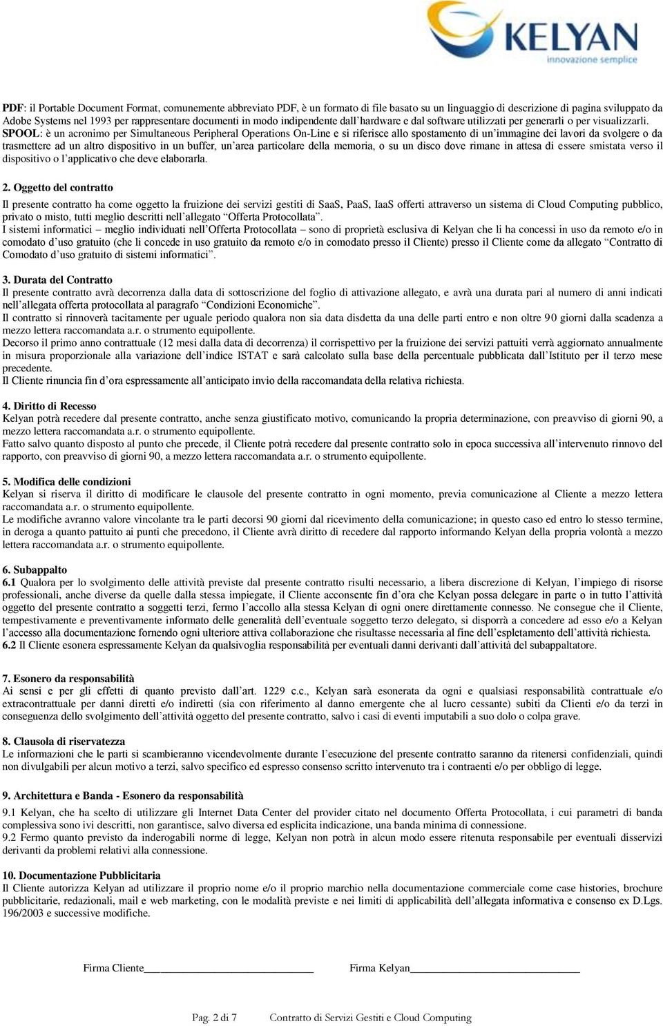 SPOOL: è un acronimo per Simultaneous Peripheral Operations On-Line e si riferisce allo spostamento di un immagine dei lavori da svolgere o da trasmettere ad un altro dispositivo in un buffer, un