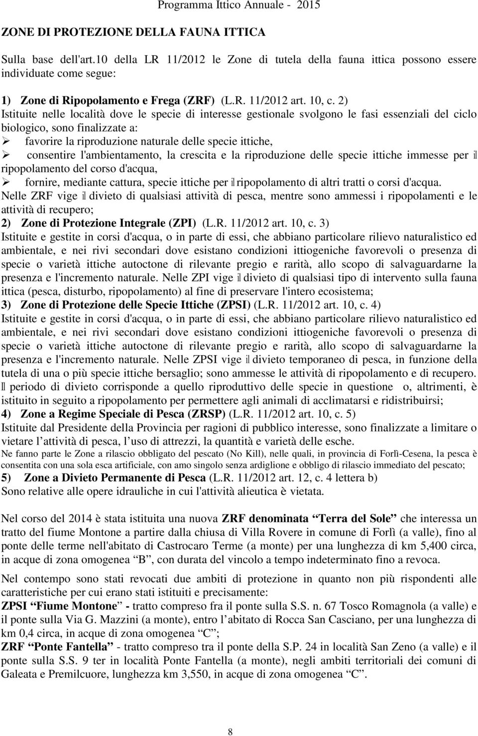 2) Istituite nelle località dove le specie di interesse gestionale svolgono le fasi essenziali del ciclo biologico, sono finalizzate a: favorire la riproduzione naturale delle specie ittiche,