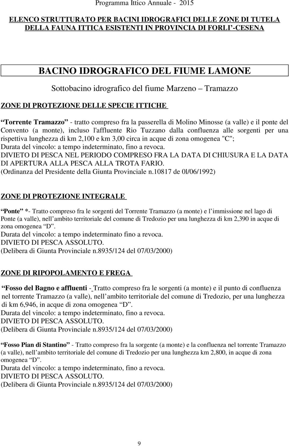 dalla confluenza alle sorgenti per una rispettiva lunghezza di km 2,100 e km 3,00 circa in acque di zona omogenea "C"; DIVIETO DI PESCA NEL PERIODO COMPRESO FRA LA DATA DI CHIUSURA E LA DATA DI