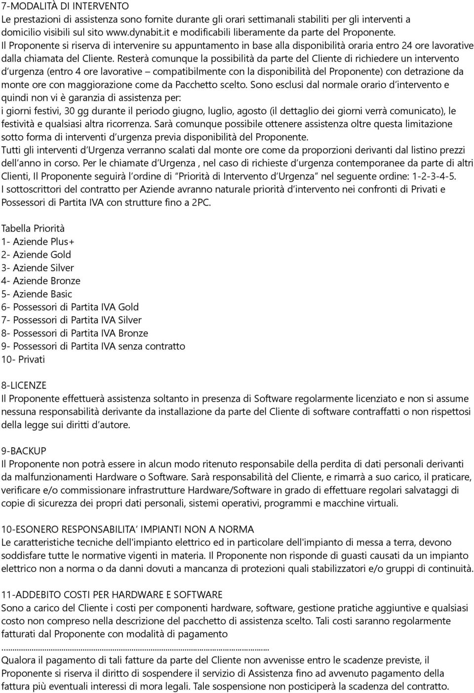 Resterà comunque la possibilità da parte del Cliente di richiedere un intervento d urgenza (entro 4 ore lavorative compatibilmente con la disponibilità del Proponente) con detrazione da monte ore con