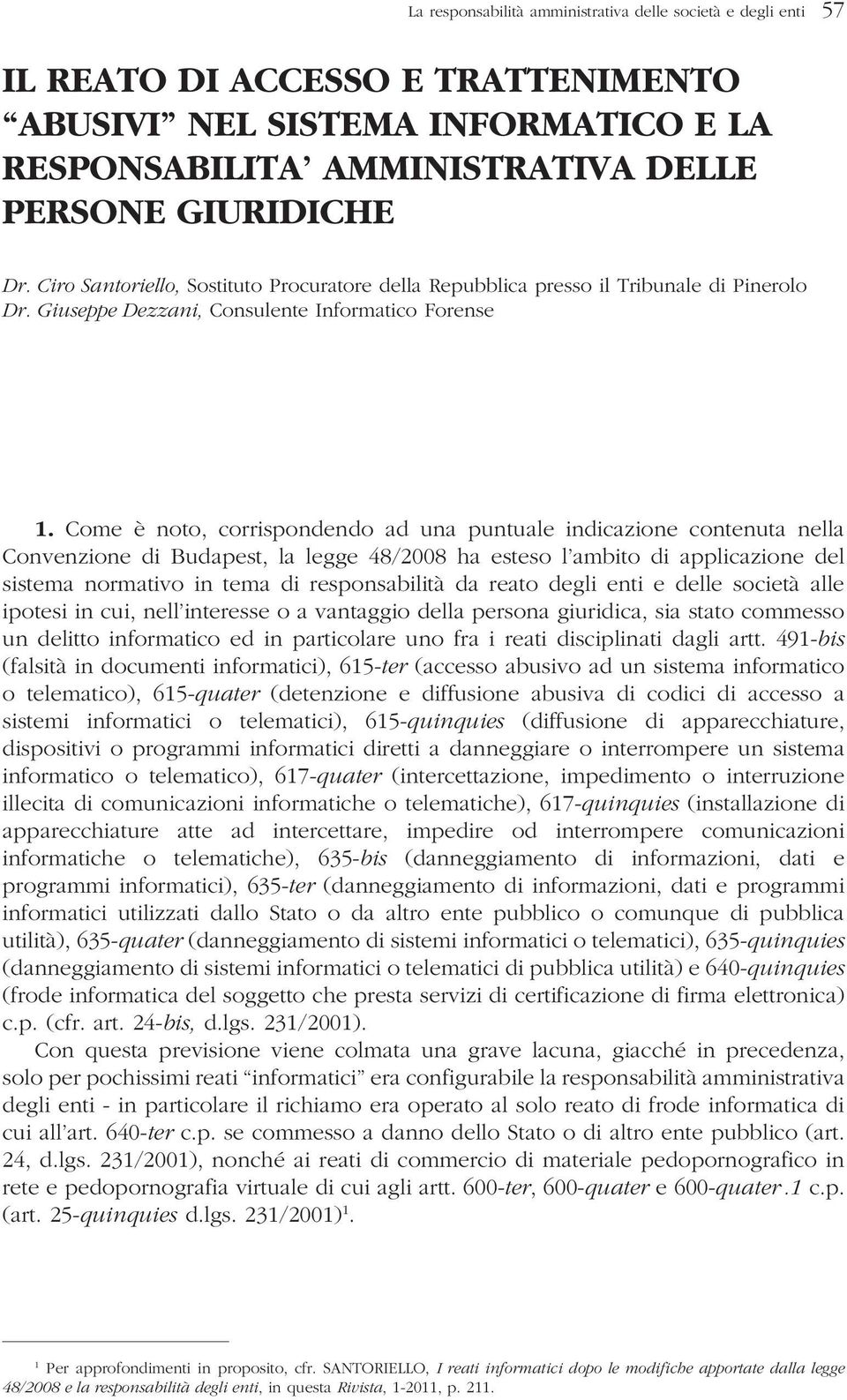 Come è noto, corrispondendo ad una puntuale indicazione contenuta nella Convenzione di Budapest, la legge 48/2008 ha esteso l ambito di applicazione del sistema normativo in tema di responsabilità da