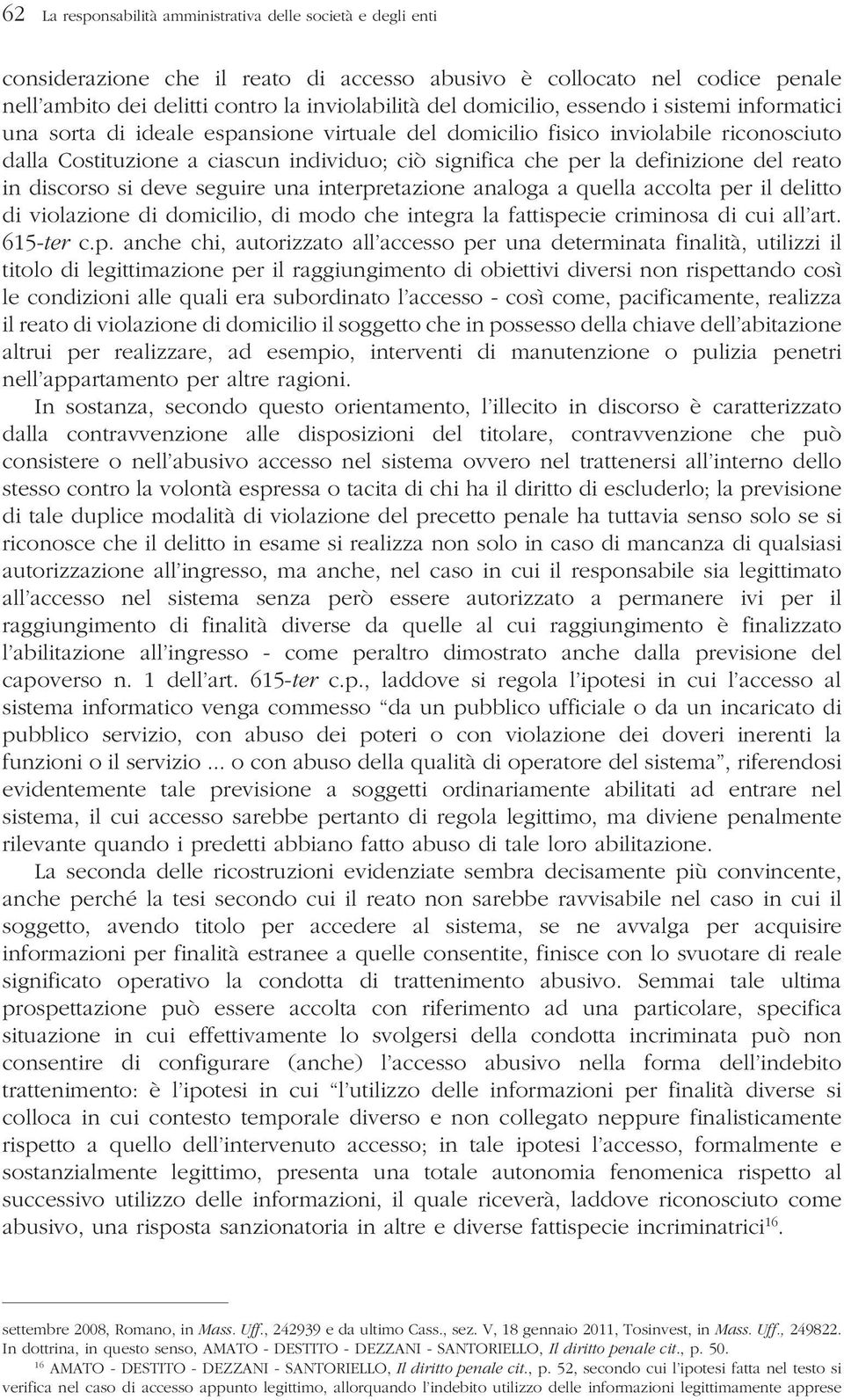 definizione del reato in discorso si deve seguire una interpretazione analoga a quella accolta per il delitto di violazione di domicilio, di modo che integra la fattispecie criminosa di cui all art.