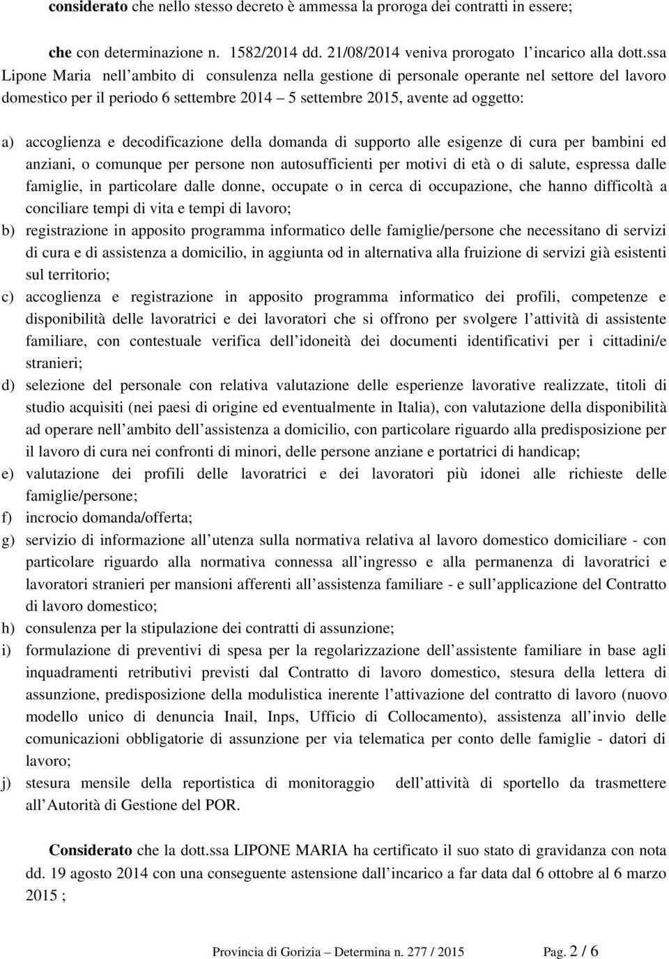 decodificazione della domanda di supporto alle esigenze di cura per bambini ed anziani, o comunque per persone non autosufficienti per motivi di età o di salute, espressa dalle famiglie, in