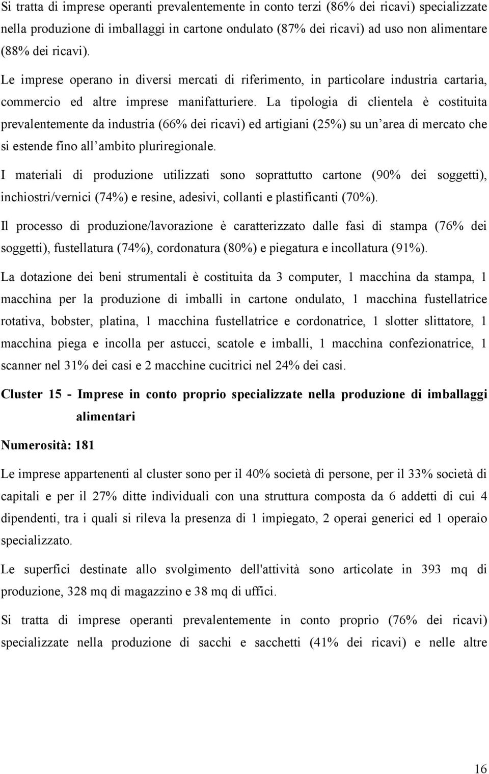 La tipologia di clientela è costituita prevalentemente da industria (66% dei ricavi) ed artigiani (25%) su un area di mercato che si estende fino all ambito pluriregionale.