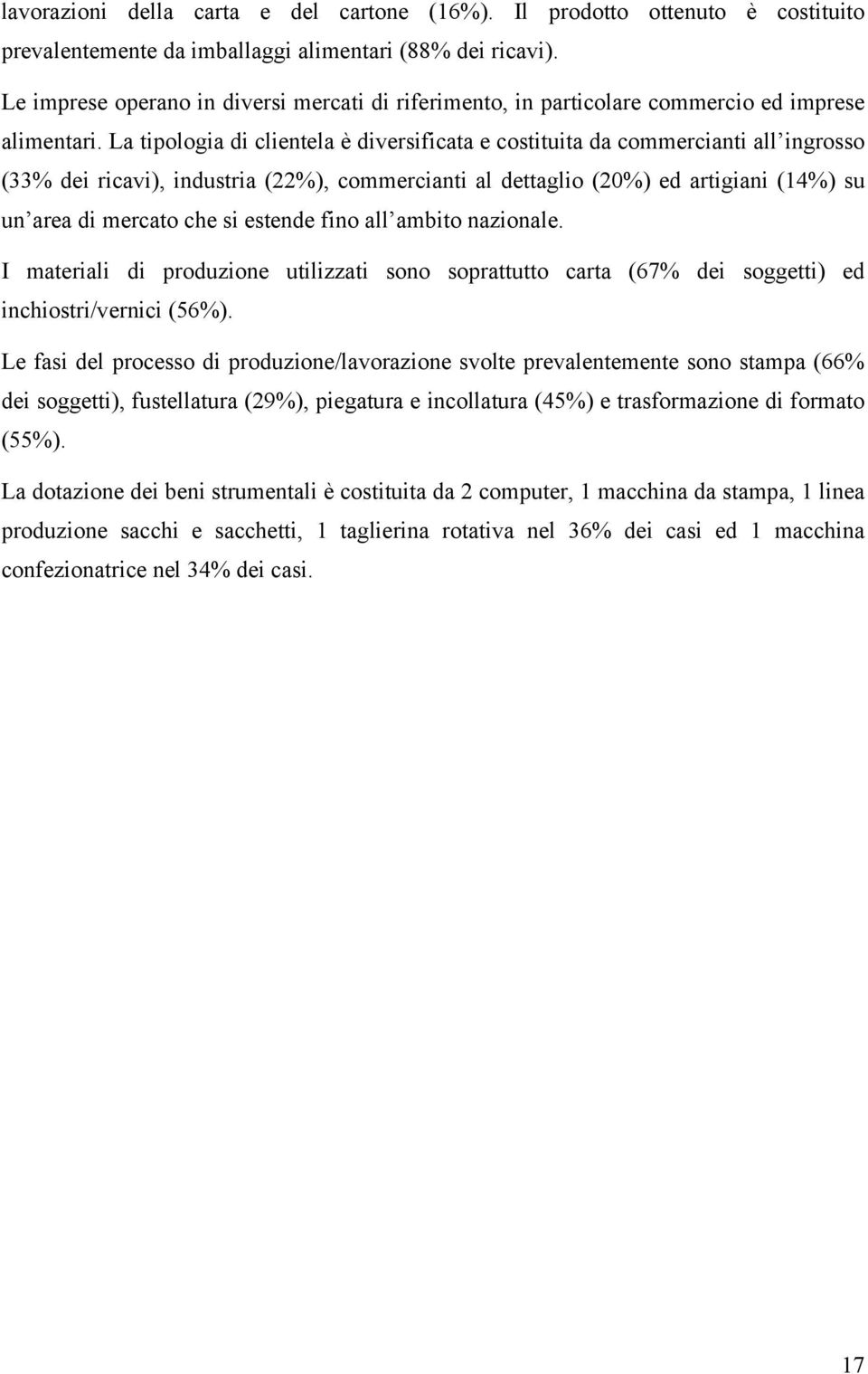 La tipologia di clientela è diversificata e costituita da commercianti all ingrosso (33% dei ricavi), industria (22%), commercianti al dettaglio (20%) ed artigiani (14%) su un area di mercato che si