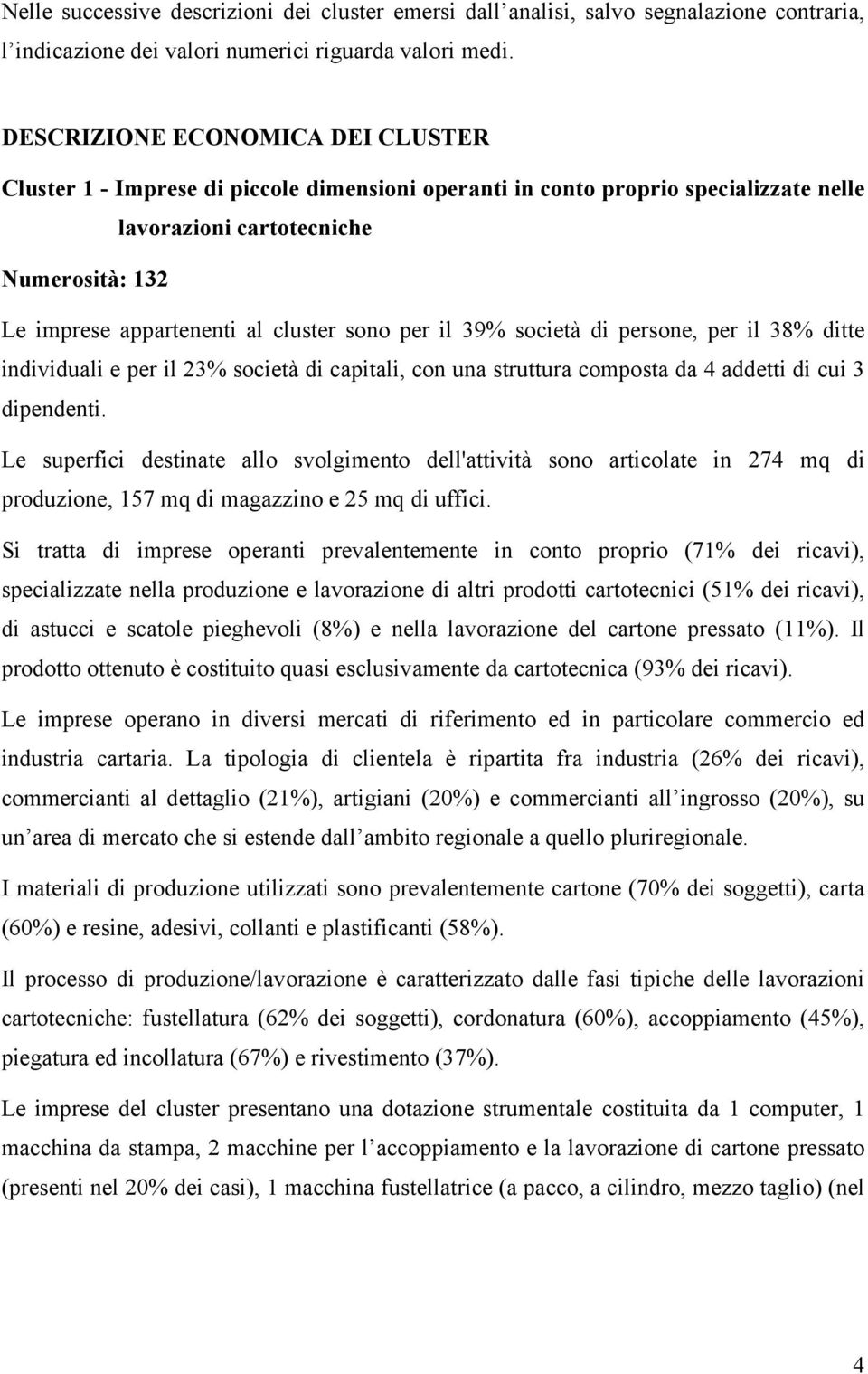 sono per il 39% società di persone, per il 38% ditte individuali e per il 23% società di capitali, con una struttura composta da 4 addetti di cui 3 dipendenti.