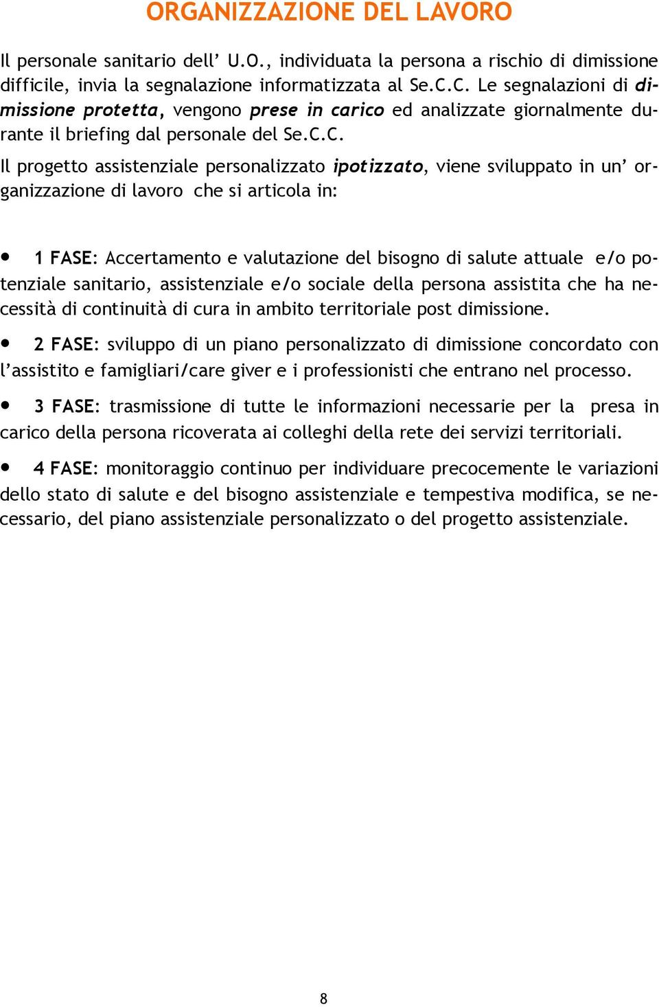 sviluppato in un organizzazione di lavoro che si articola in: 1 FASE: Accertamento e valutazione del bisogno di salute attuale e/o potenziale sanitario, assistenziale e/o sociale della persona