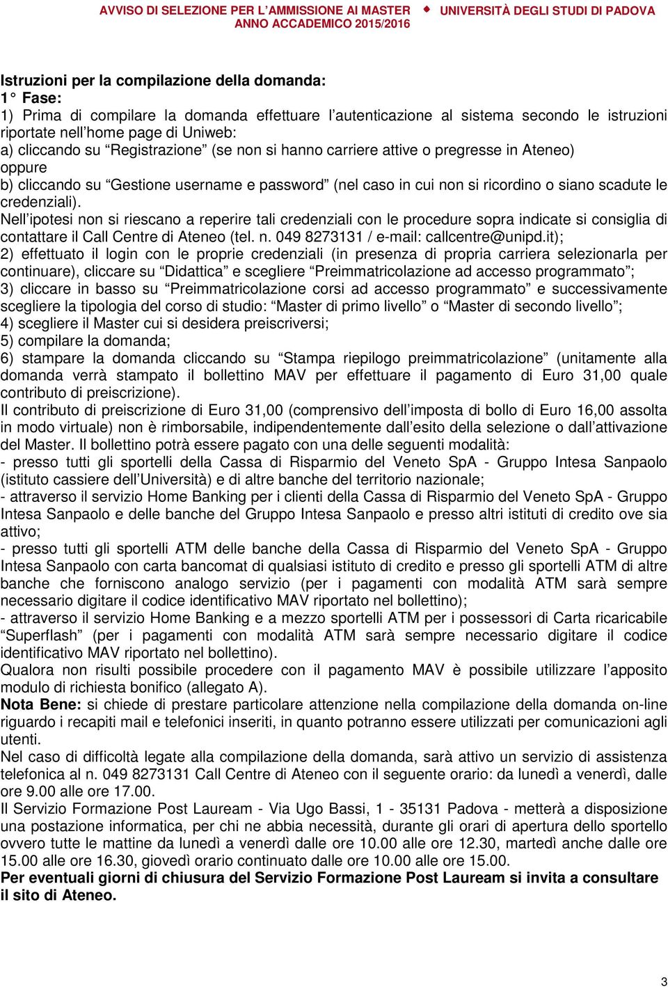 Nell ipotesi non si riescano a reperire tali credenziali con le procedure sopra indicate si consiglia di contattare il Call Centre di Ateneo (tel. n. 049 8273131 / e-mail: callcentre@unipd.