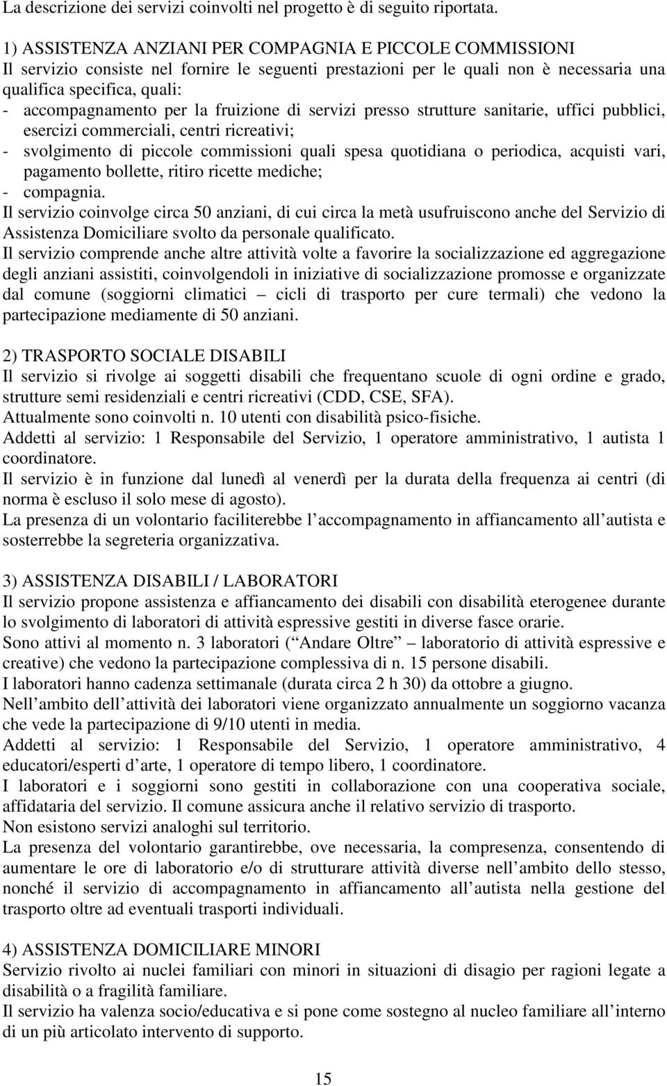 la fruizione di servizi presso strutture sanitarie, uffici pubblici, esercizi commerciali, centri ricreativi; - svolgimento di piccole commissioni quali spesa quotidiana o periodica, acquisti vari,