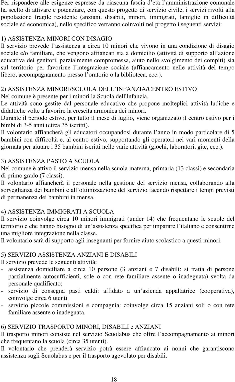 MINORI CON DISAGIO Il servizio prevede l assistenza a circa 10 minori che vivono in una condizione di disagio sociale e/o familiare, che vengono affiancati sia a domicilio (attività di supporto all