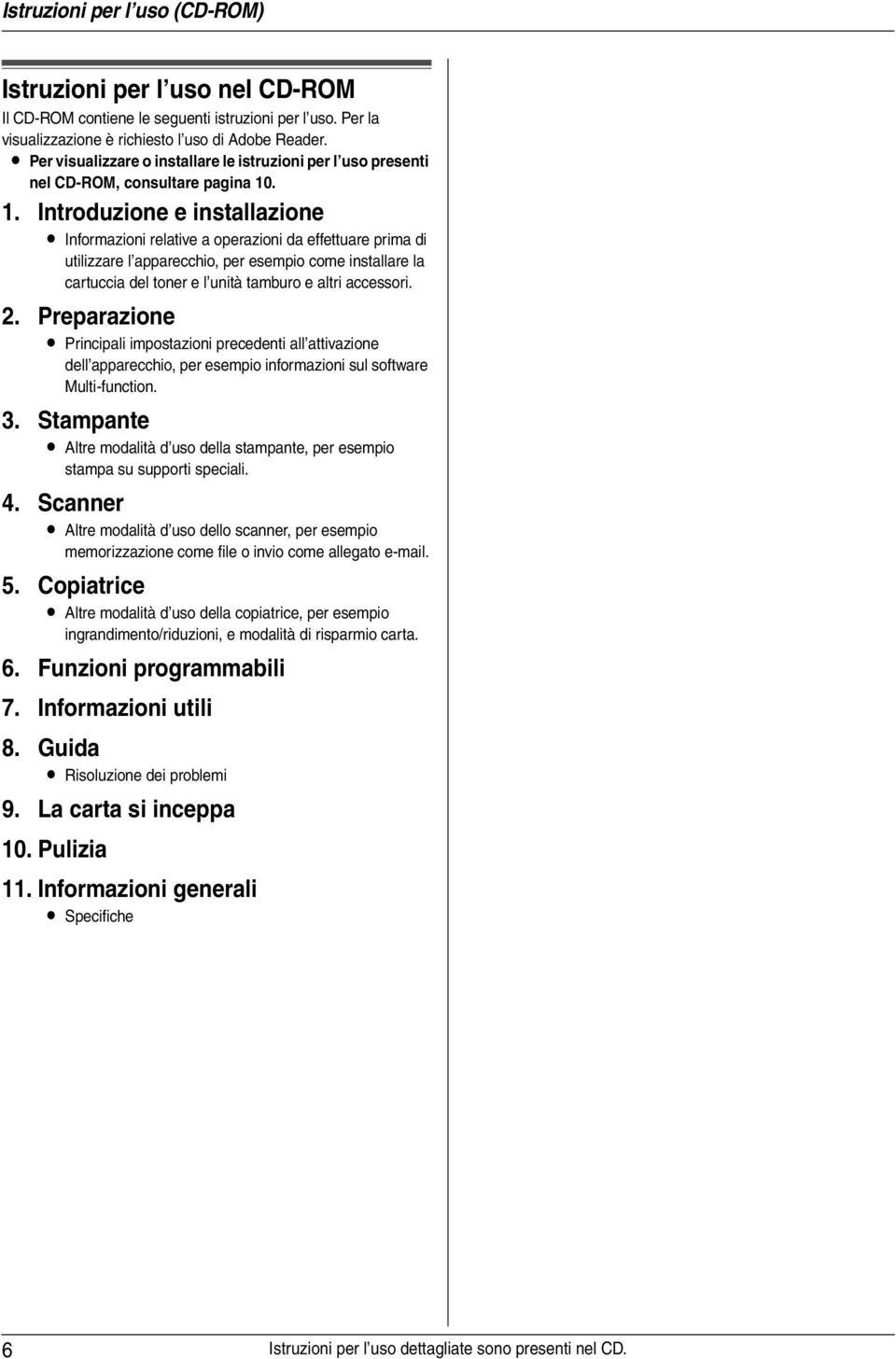 . 1. Introduzione e installazione L Informazioni relative a operazioni da effettuare prima di utilizzare l apparecchio, per esempio come installare la cartuccia del toner e l unità tamburo e altri