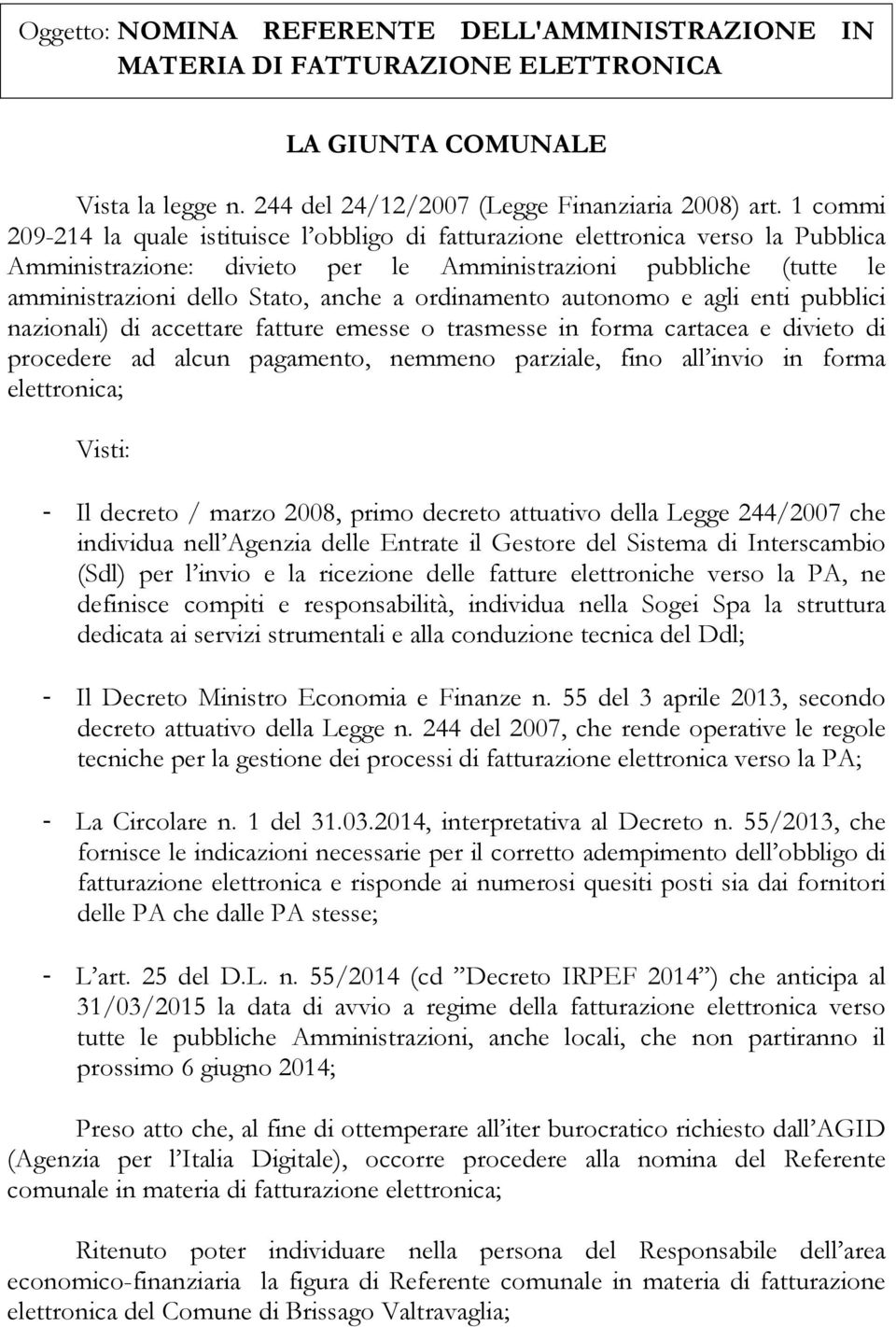 ordinamento autonomo e agli enti pubblici nazionali) di accettare fatture emesse o trasmesse in forma cartacea e divieto di procedere ad alcun pagamento, nemmeno parziale, fino all invio in forma