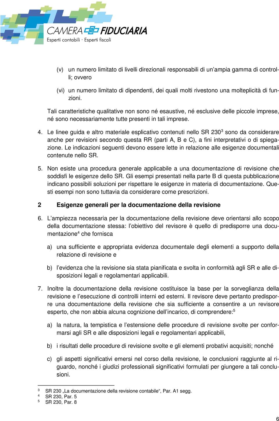 Le linee guida e altro materiale esplicativo contenuti nello SR 230 3 sono da considerare anche per revisioni secondo questa RR (parti A, B e C), a fini interpretativi o di spiegazione.