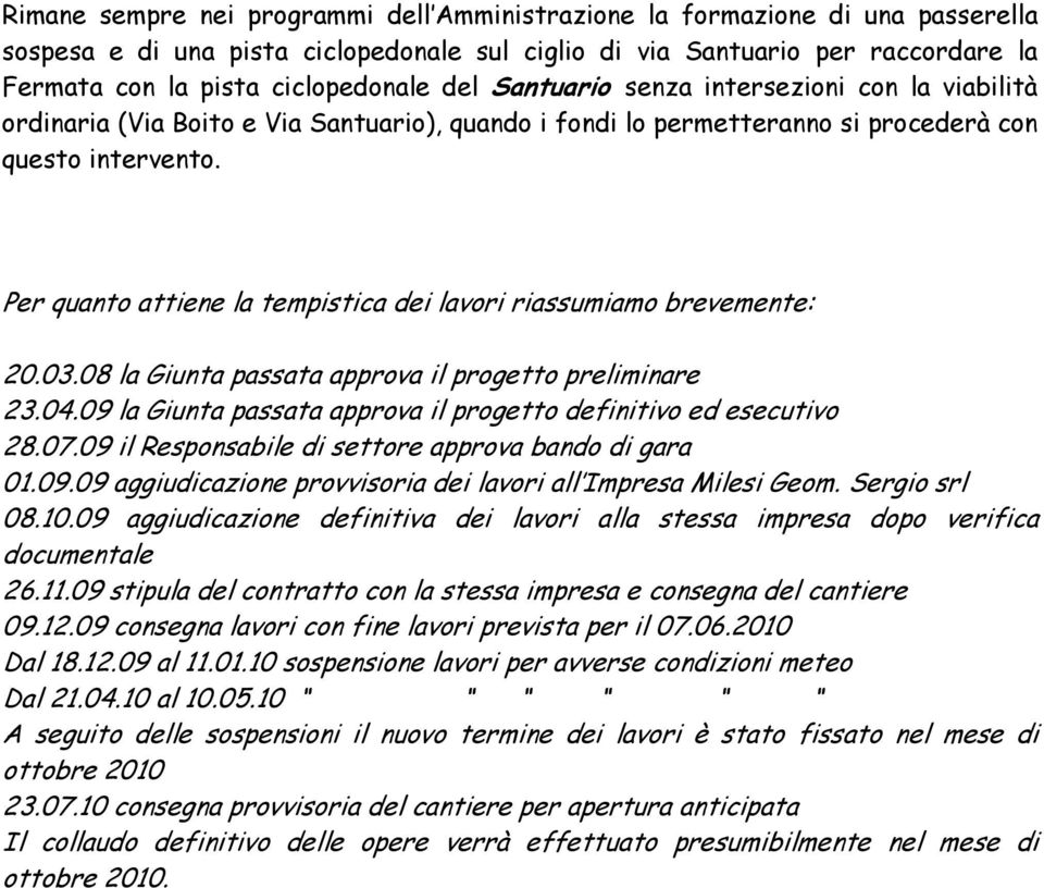 Per quanto attiene la tempistica dei lavori riassumiamo brevemente: 20.03.08 la Giunta passata approva il progetto preliminare 23.04.