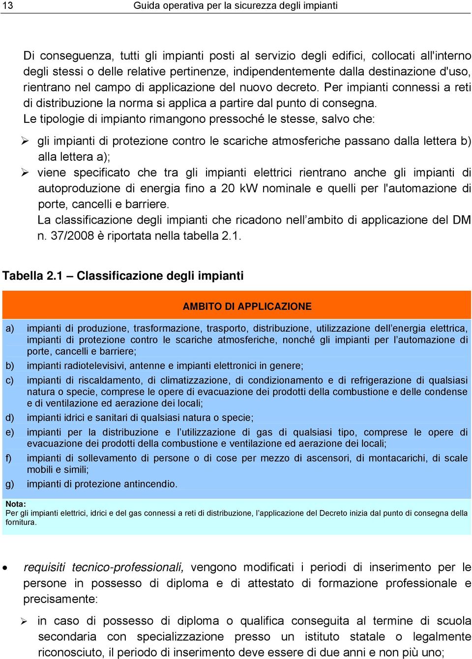 Le tipologie di impianto rimangono pressoché le stesse, salvo che: gli impianti di protezione contro le scariche atmosferiche passano dalla lettera b) alla lettera a); viene specificato che tra gli