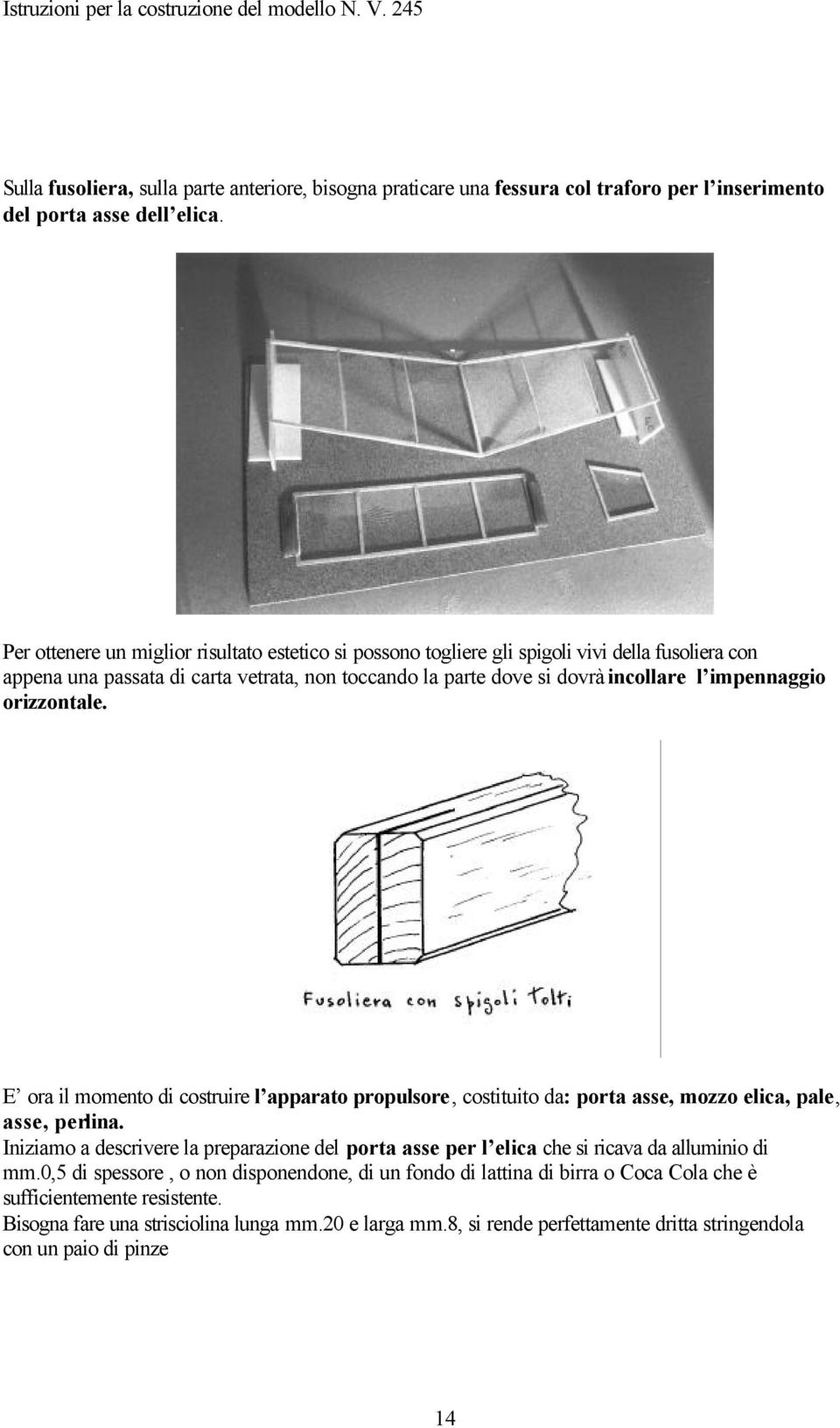 orizzontale. E ora il momento di costruire l apparato propulsore, costituito da: porta asse, mozzo elica, pale, asse, perlina.