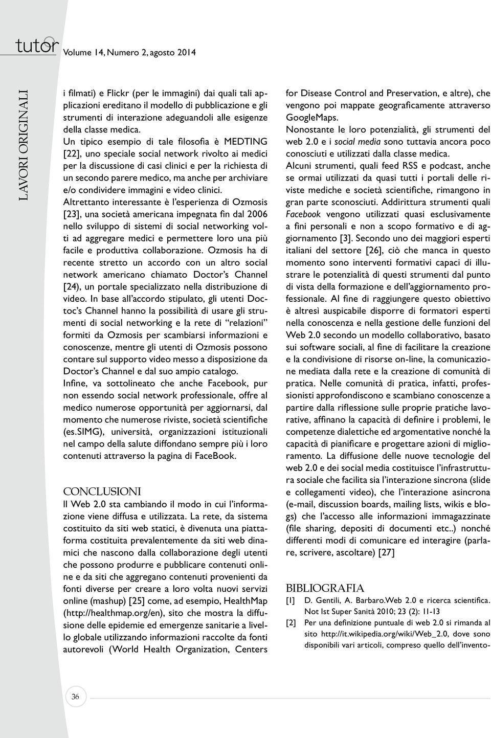 Un tipico esempio di tale filosofia e MEDTING [22], uno speciale social network rivolto ai medici per la discussione di casi clinici e per la richiesta di un secondo parere medico, ma anche per