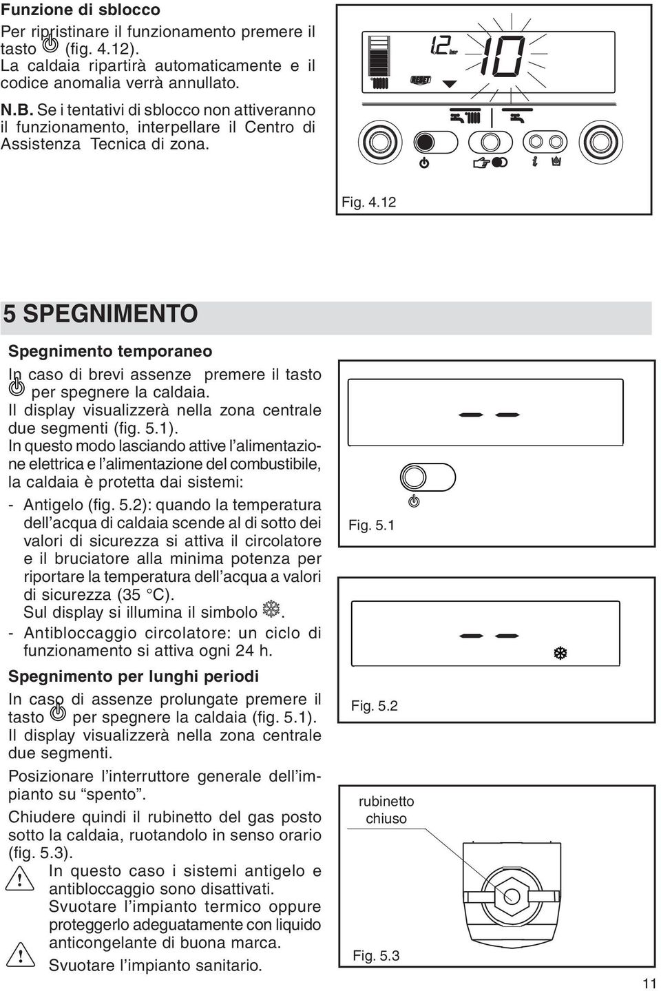 12 5 SPEGNIMENTO Spegnimento temporaneo In caso di brevi assenze premere il tasto per spegnere la caldaia. Il display visualizzerà nella zona centrale due segmenti (fig. 5.1).