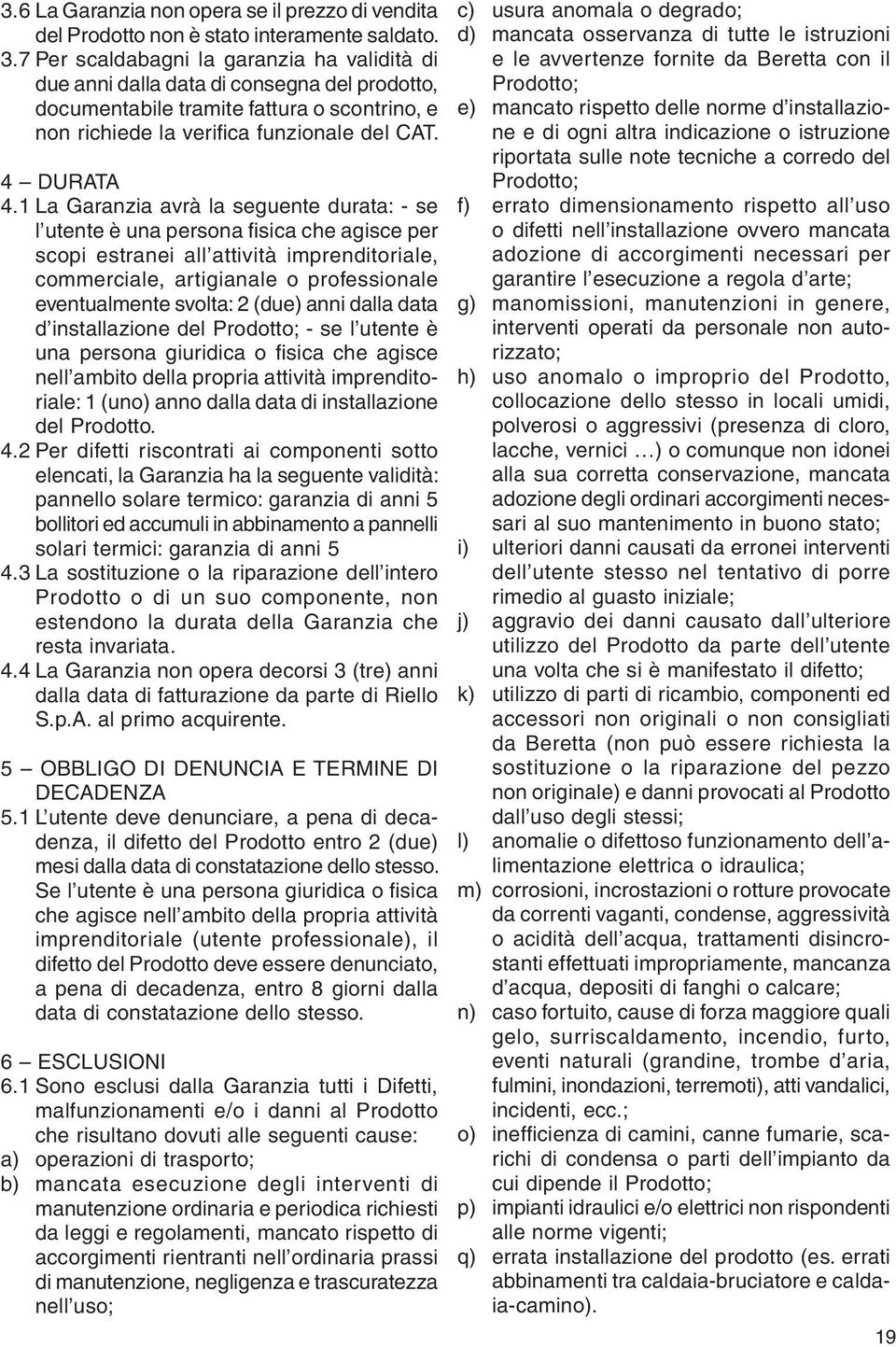 1 La Garanzia avrà la seguente durata: - se l utente è una persona fisica che agisce per scopi estranei all attività imprenditoriale, commerciale, artigianale o professionale eventualmente svolta: 2