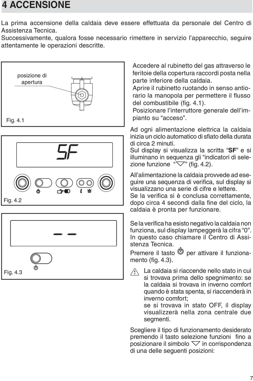 1 Fig. 4.2 Fig. 4.3 posizione di apertura Accedere al rubinetto del gas attraverso le feritoie della copertura raccordi posta nella parte inferiore della caldaia.