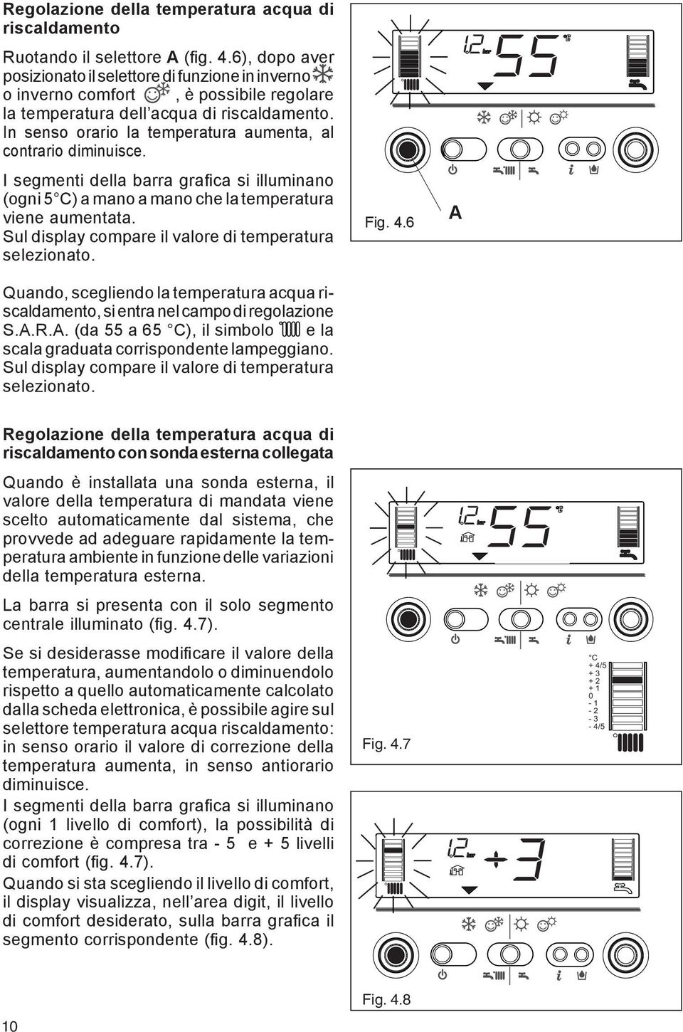 In senso orario la temperatura aumenta, al contrario diminuisce. I segmenti della barra grafica si illuminano (ogni 5 C) a mano a mano che la temperatura viene aumentata.