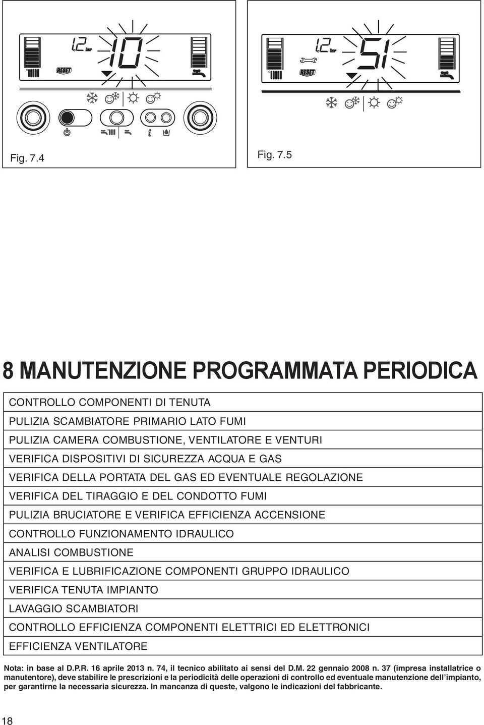 ACQUA E GAS VERIFICA DELLA PORTATA DEL GAS ED EVENTUALE REGOLAZIONE VERIFICA DEL TIRAGGIO E DEL CONDOTTO FUMI PULIZIA BRUCIATORE E VERIFICA EFFICIENZA ACCENSIONE CONTROLLO FUNZIONAMENTO IDRAULICO