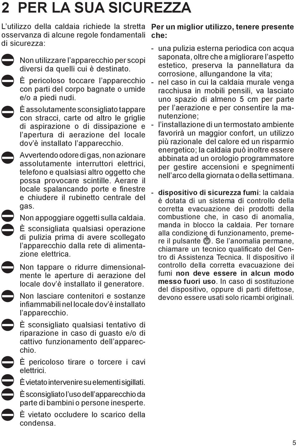 È assolutamente sconsigliato tappare con stracci, carte od altro le griglie di aspirazione o di dissipazione e l apertura di aerazione del locale dov è installato l apparecchio.