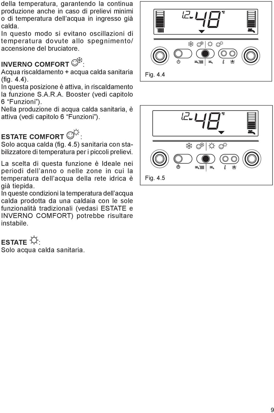 In questa posizione è attiva, in riscaldamento la funzione S.A.R.A. Booster (vedi capitolo 6 Funzioni ). Nella produzione di acqua calda sanitaria, è attiva (vedi capitolo 6 Funzioni ). Fig. 4.