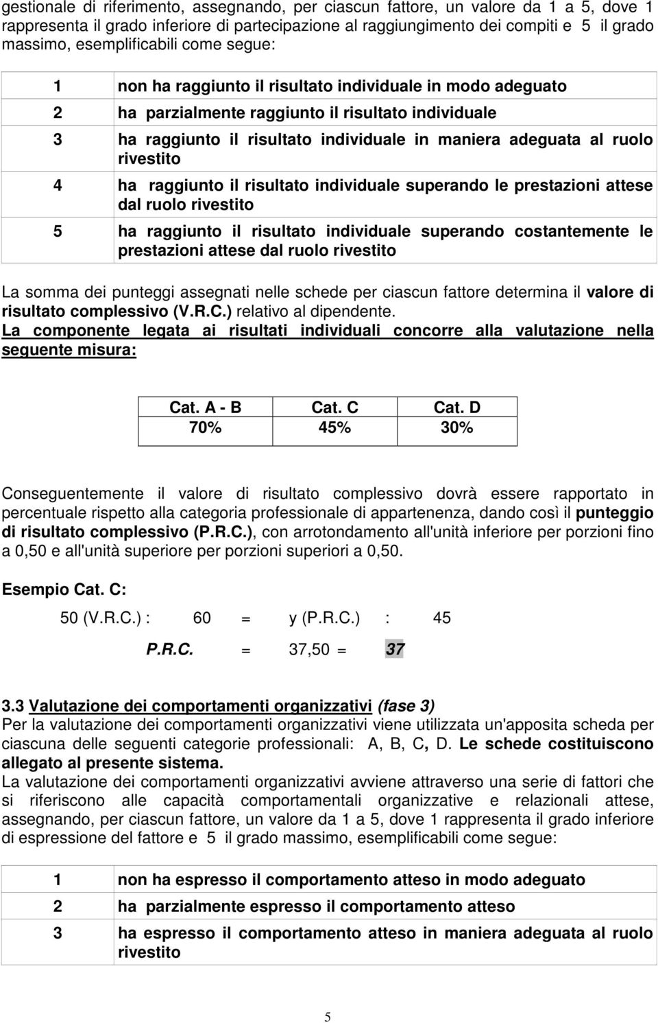 adeguata al ruolo rivestito 4 ha raggiunto il risultato individuale superando le prestazioni attese dal ruolo rivestito 5 ha raggiunto il risultato individuale superando costantemente le prestazioni