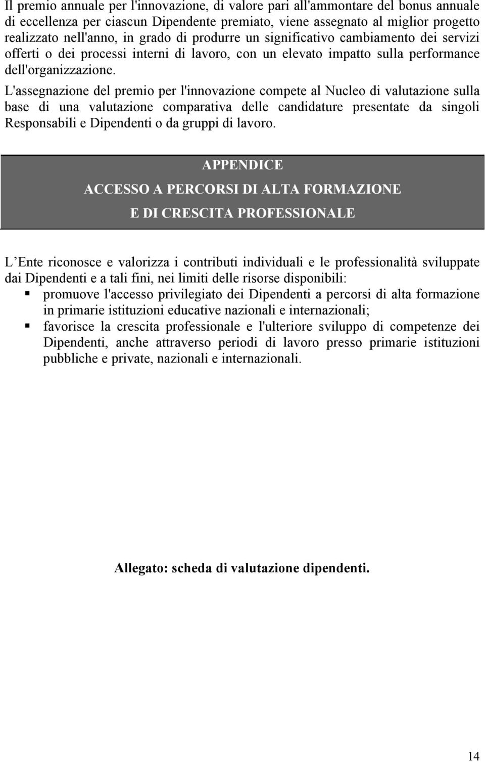 L'assegnazione del premio per l'innovazione compete al Nucleo di valutazione sulla base di una valutazione comparativa delle candidature presentate da singoli Responsabili e Dipendenti o da gruppi di