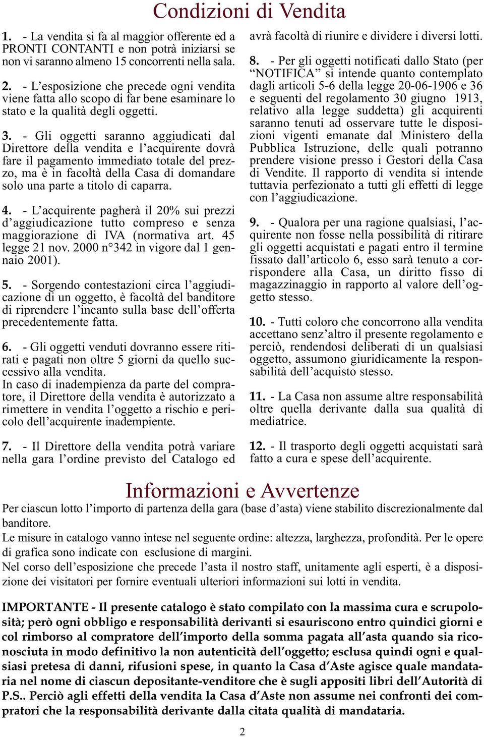 - Gli oggetti saranno aggiudicati dal Direttore della vendita e l acquirente dovrà fare il pagamento immediato totale del prezzo, ma è in facoltà della Casa di domandare solo una parte a titolo di