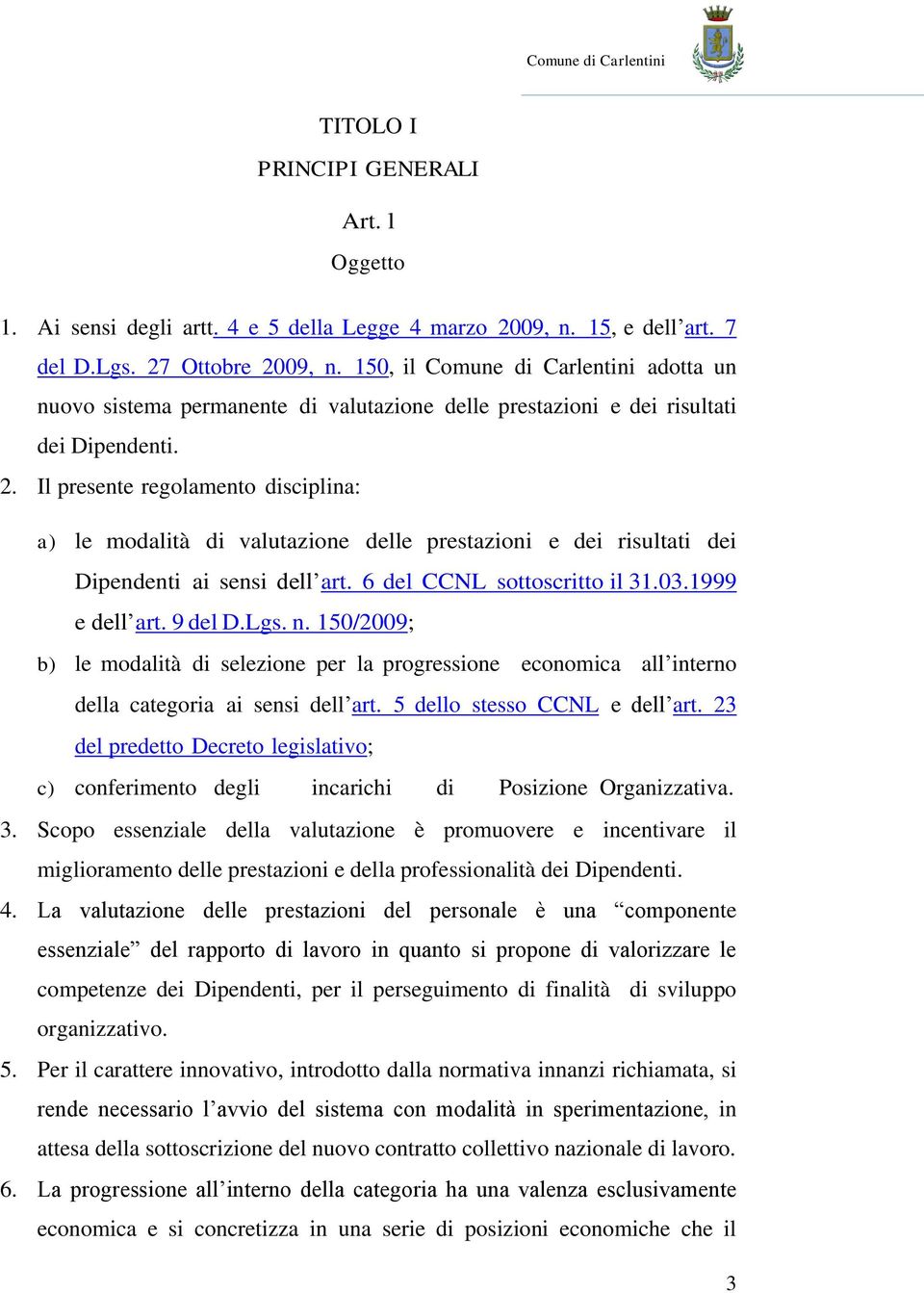 Il presente regolamento disciplina: a) le modalità di valutazione delle prestazioni e dei risultati dei Dipendenti ai sensi dell art. 6 del CCNL sottoscritto il 31.03.1999 e dell art. 9 del D.Lgs. n.