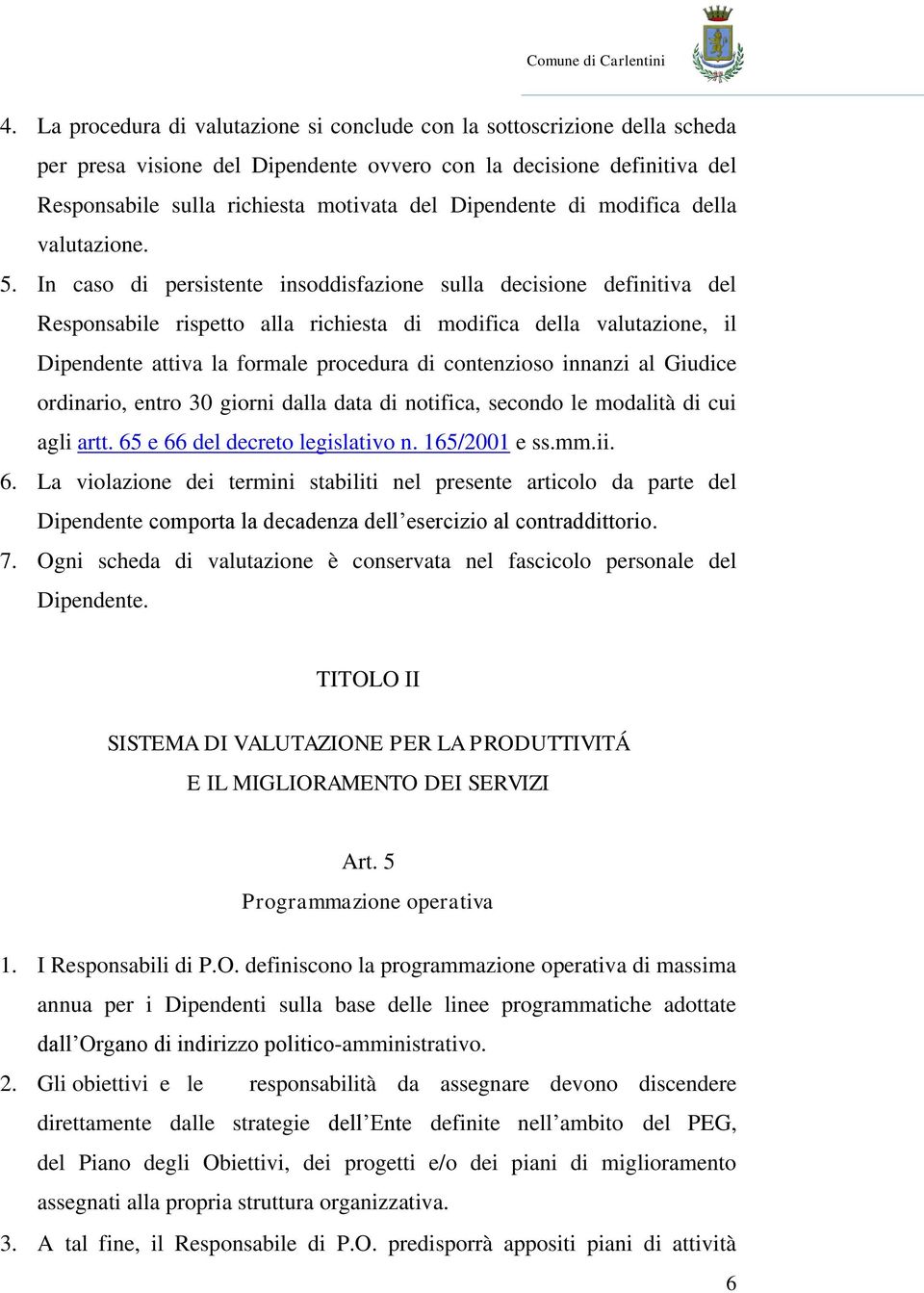 In caso di persistente insoddisfazione sulla decisione definitiva del Responsabile rispetto alla richiesta di modifica della valutazione, il Dipendente attiva la formale procedura di contenzioso