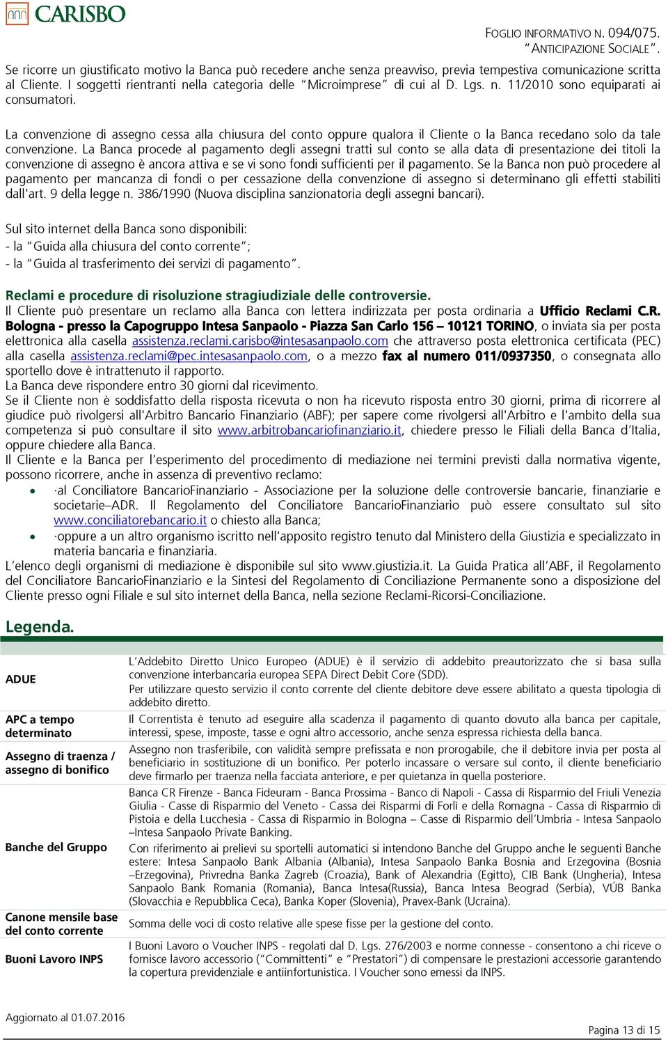 La Banca procede al pagamento degli assegni tratti sul conto se alla data di presentazione dei titoli la convenzione di assegno è ancora attiva e se vi sono fondi sufficienti per il pagamento.